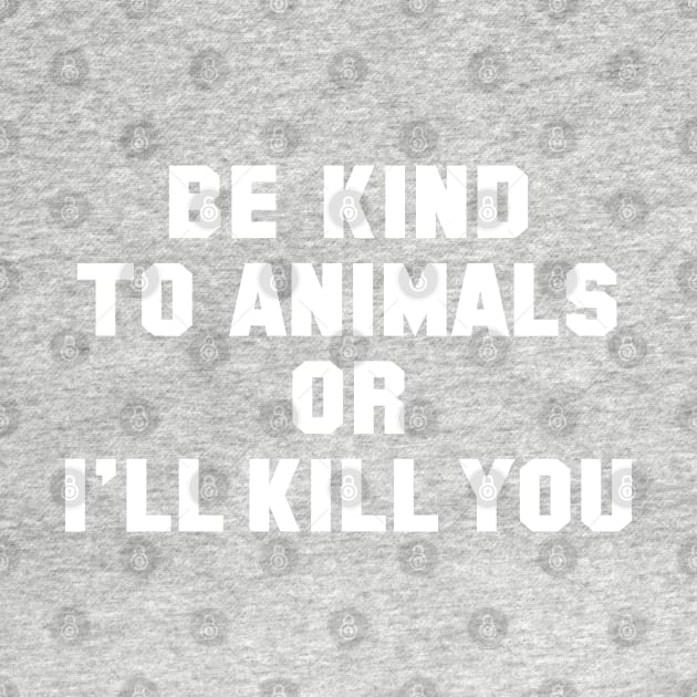 Be Kind to Animals or I'll Kill You by tvshirts